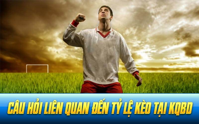 Câu hỏi liên quan đến tỷ lệ kèo tại KQBD